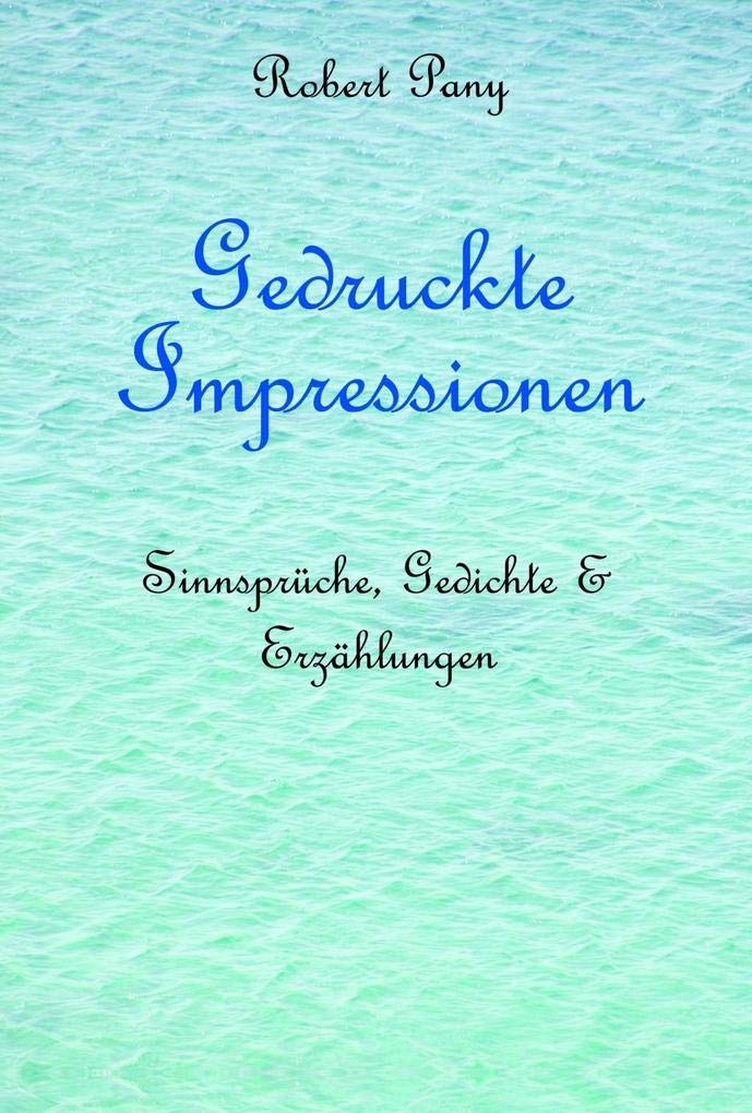 Gedruckte Impressionen: Sinnsprüche, Gedichte & Erzählungen Poetry