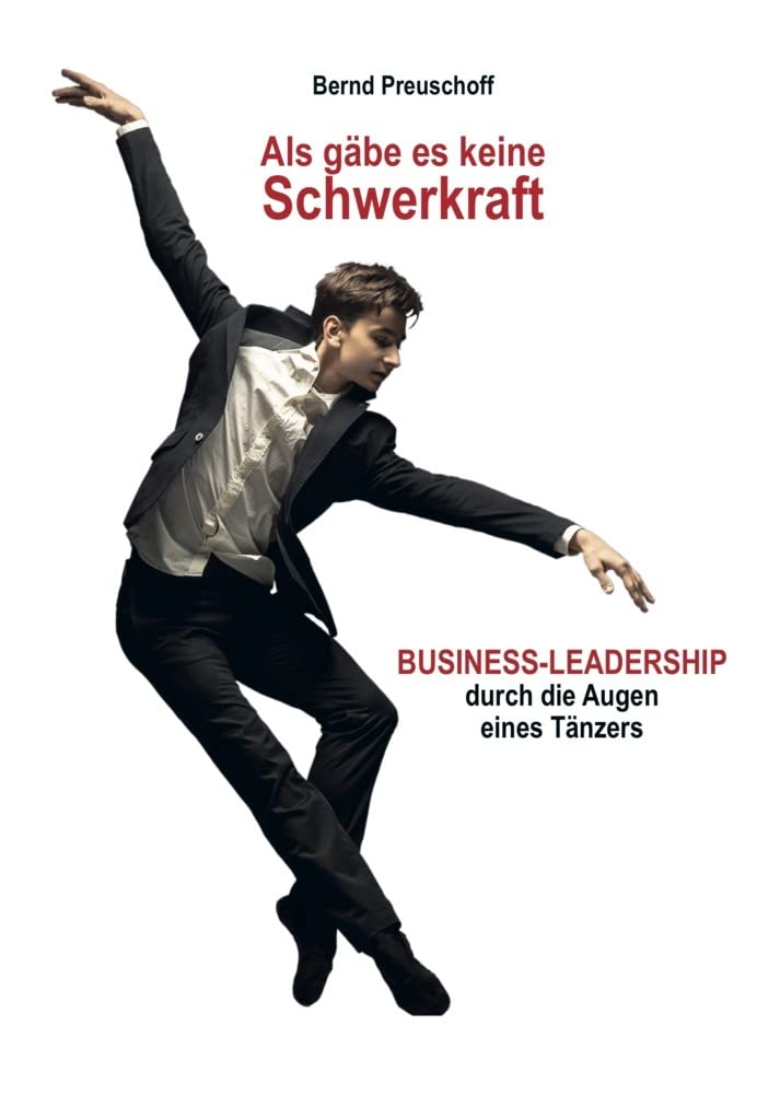 Als gäbe es keine Schwerkraft: BUSINESS-LEADERSHIP durch die Augen eines Tänzers Business, Finance & Career