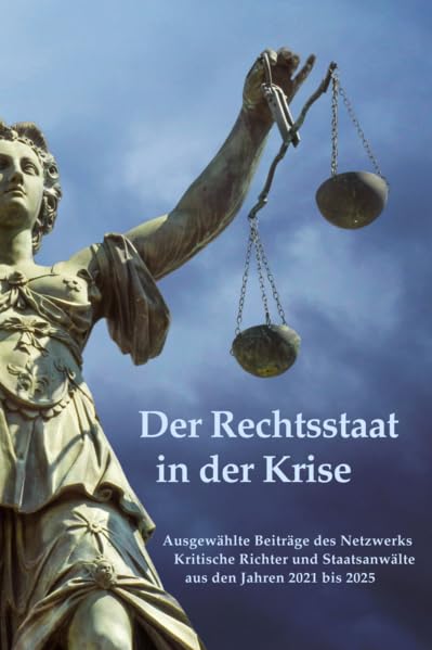 Der Rechtsstaat in der Krise: Ausgewählte Beiträge des Netzwerks Kritische Richter und Staatsanwälte aus den Jahren 2021 bis 2025 Law