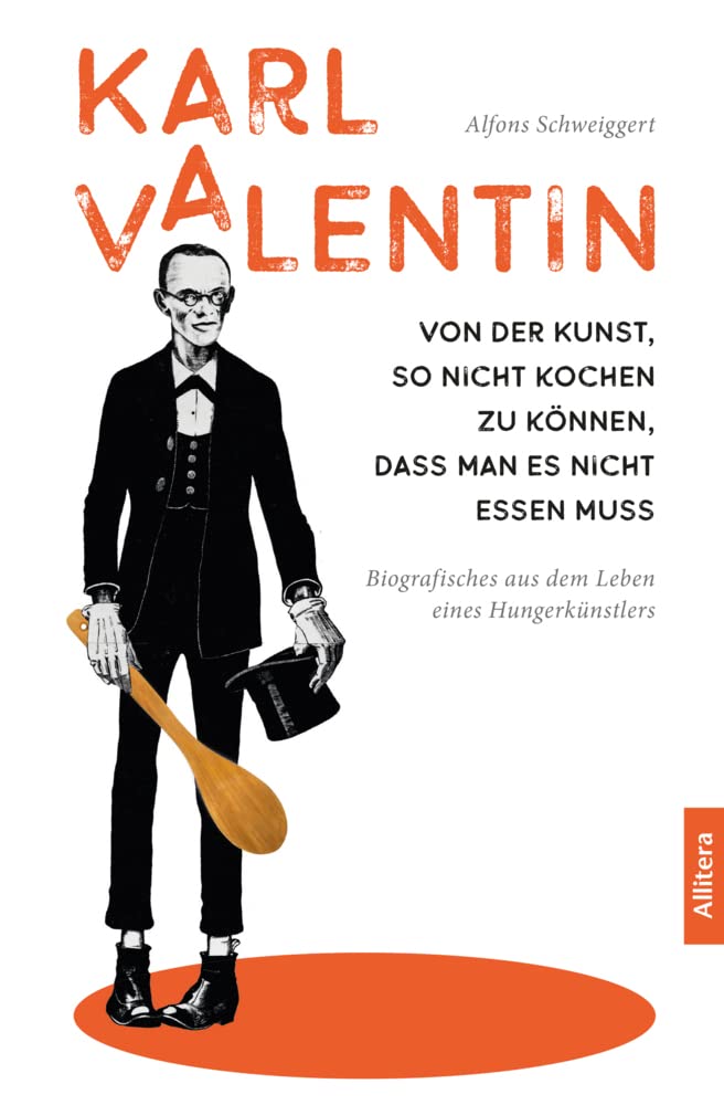 Karl Valentin. Von der Kunst, so nicht kochen zu können, dass man es nicht essen muss: Biografisches aus dem Leben eines Hungerkünstlers Art & Literature