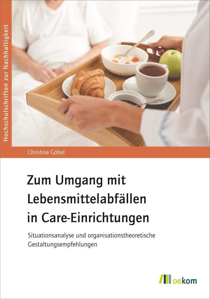 Zum Umgang mit Lebensmittelabfällen in Care-Einrichtungen: Situationsanalyse und organisationstheoretische Gestaltungsempfehlungen (Hochschulschriften zur Nachhaltigkeit, Band 79) Medicine