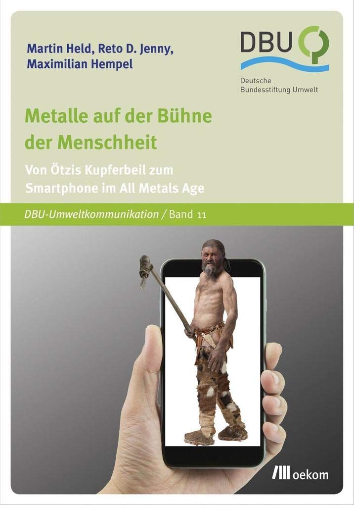 Metalle auf der Bühne der Menschheit: Von Ötzis Kupferbeil zum Smartphone im All Metals Age (DBU: Deutsche Bundesstiftung Umwelt, Band 11) Business & Technology