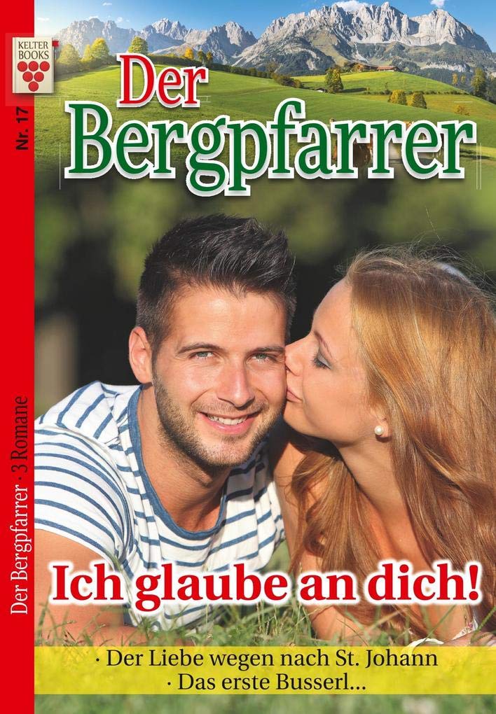 Der Bergpfarrer Nr. 17: Ich glaube an dich! / Der Liebe wegen nach St. Johann / Das erste Busserl...: Ein Kelter Books Heimatroman Contemporary literature