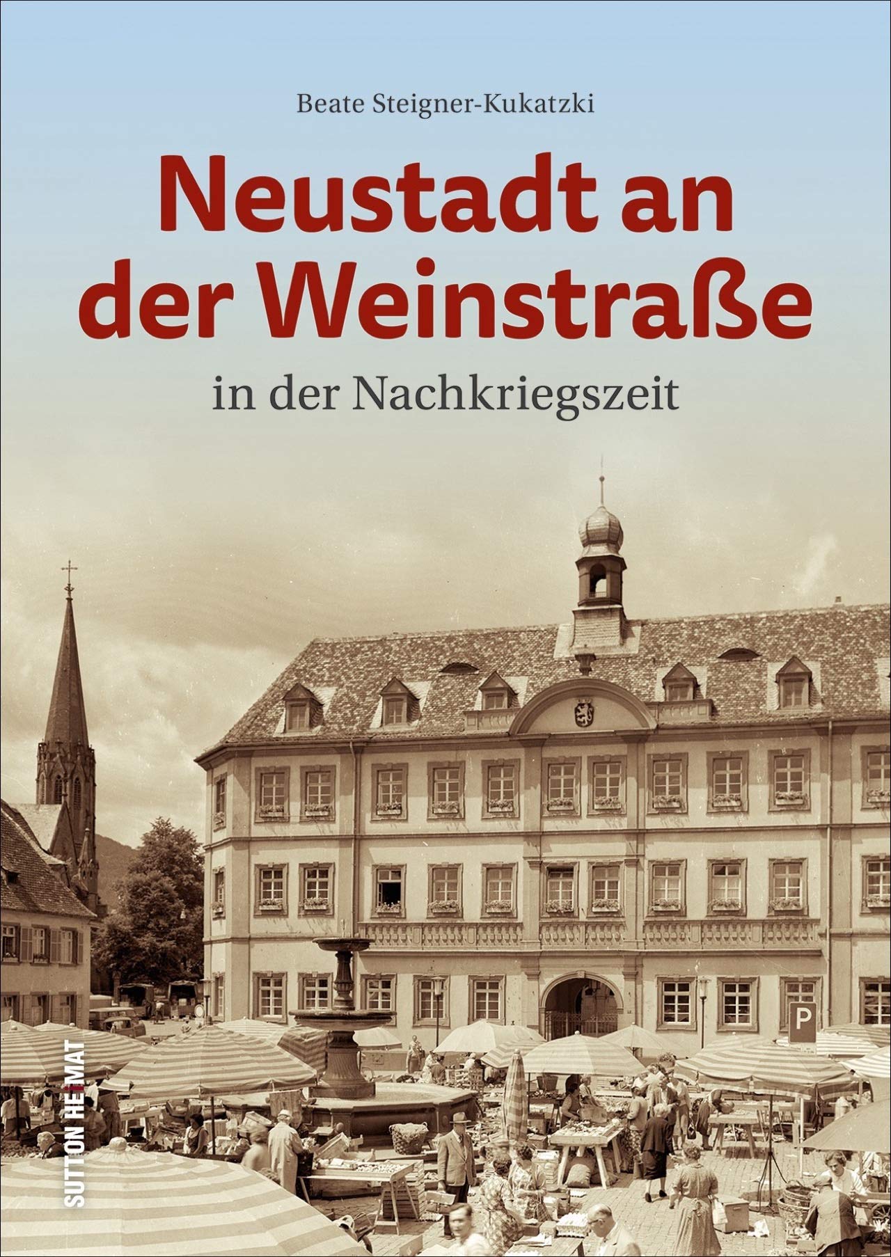 Neustadt an der Weinstraße in der Nachkriegszeit. Rund 160 historische Fotografien über das Leben und den Alltag in der Nachkriegszeit (Sutton Archivbilder) Travel Books