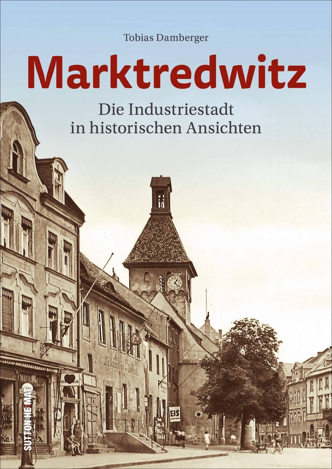 Regionalgeschichte – Marktredwitz: Eine historische Bilderreise in die Vergangenheit der Kreisstadt im Fichtelgebirge (Sutton Archivbilder) Travel Books