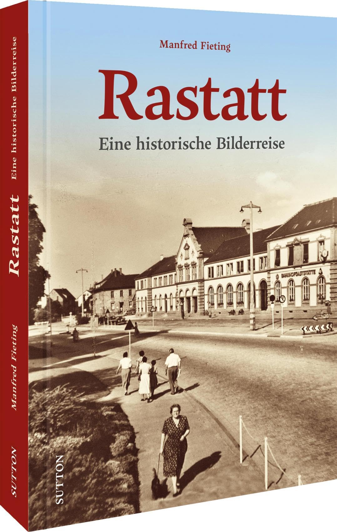 Historischer Bildband: Rastatt. Eine historische Bilderreise: Unveröffentlichte Aufnahmen dokumentieren die Geschichte der Stadt in Baden-Württemberg. (Sutton Archivbilder) Travel Books