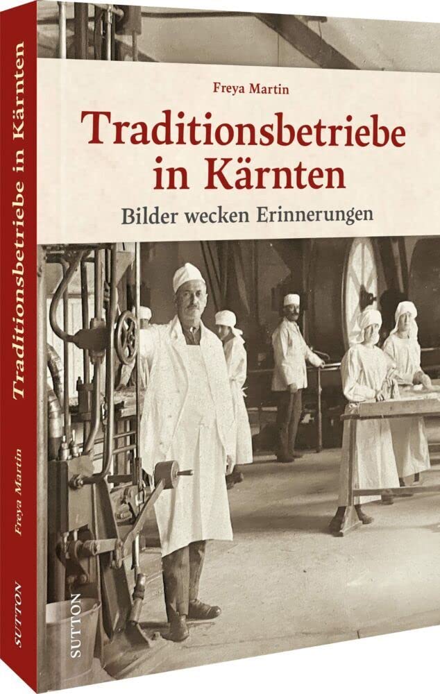 Historischer Bildband – Traditionsbetriebe in Kärnten: 160 Fotografien dokumentieren ine nostalgische Zeitreise hinter die Kulissen renommierter ... ... Betriebe und Geschäfte in Österreich. Business, Finance & Career