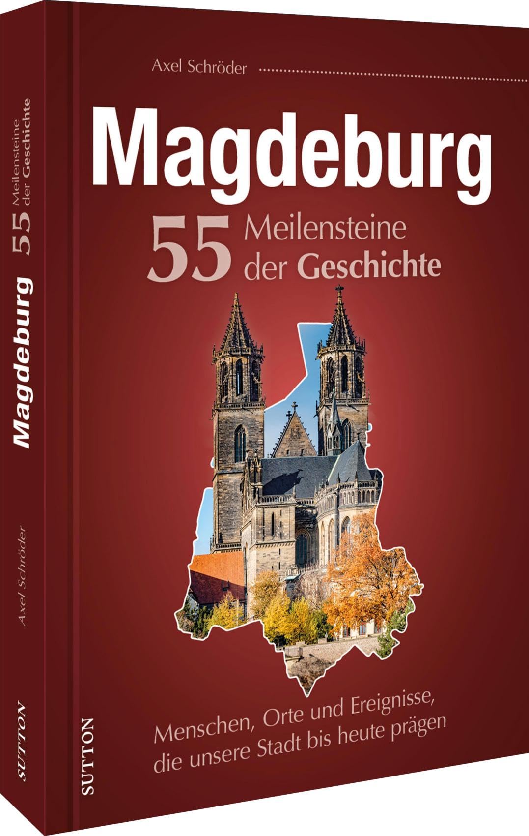 Regionalgeschichte – Magdeburg. 55 Meilensteine der Geschichte: Menschen, Orte und Ereignisse, die unsere Stadt bis heute prägen (Sutton Heimatarchiv) Politics & History
