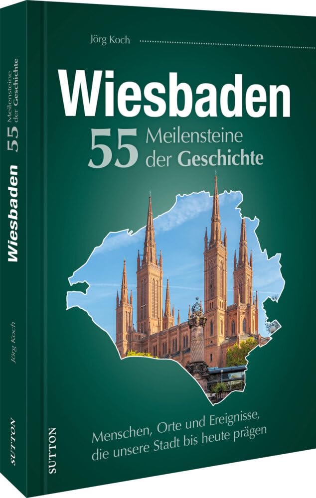 Regionalgeschichte – Wiesbaden. 55 Meilensteine der Geschichte: Menschen, Orte und Ereignisse, die unsere Stadt bis heute prägen (Sutton Heimatarchiv) Politics & History