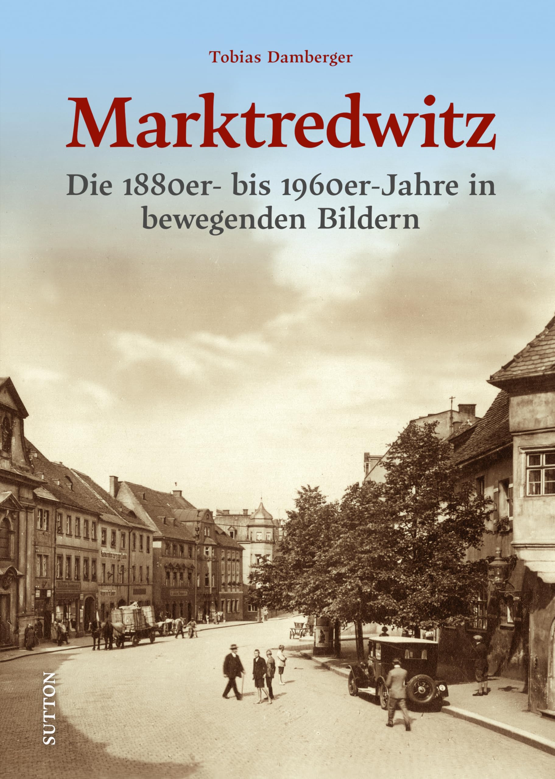 Historischer Bildband – Marktredwitz: Die 1880er- bis 1960er-Jahre in bewegenden Bildern (Sutton Archivbilder) Travel