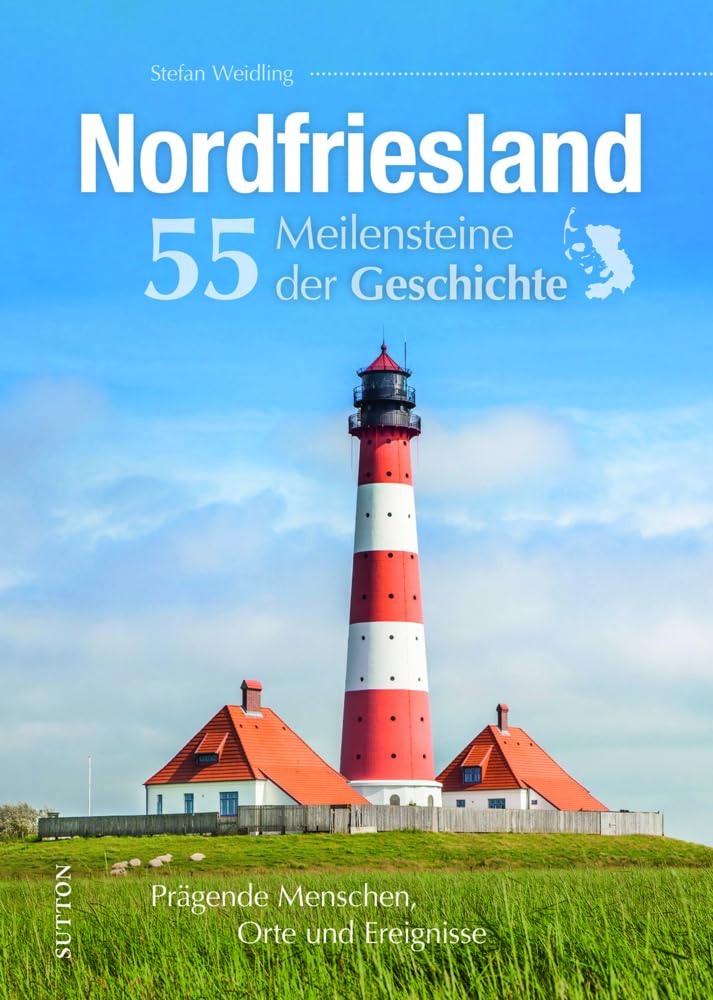 Regionalgeschichte – Nordfriesland. 55 Meilensteine der Geschichte: Prägende Menschen, Orte und Ereignisse (Sutton Heimatarchiv) Politics & History