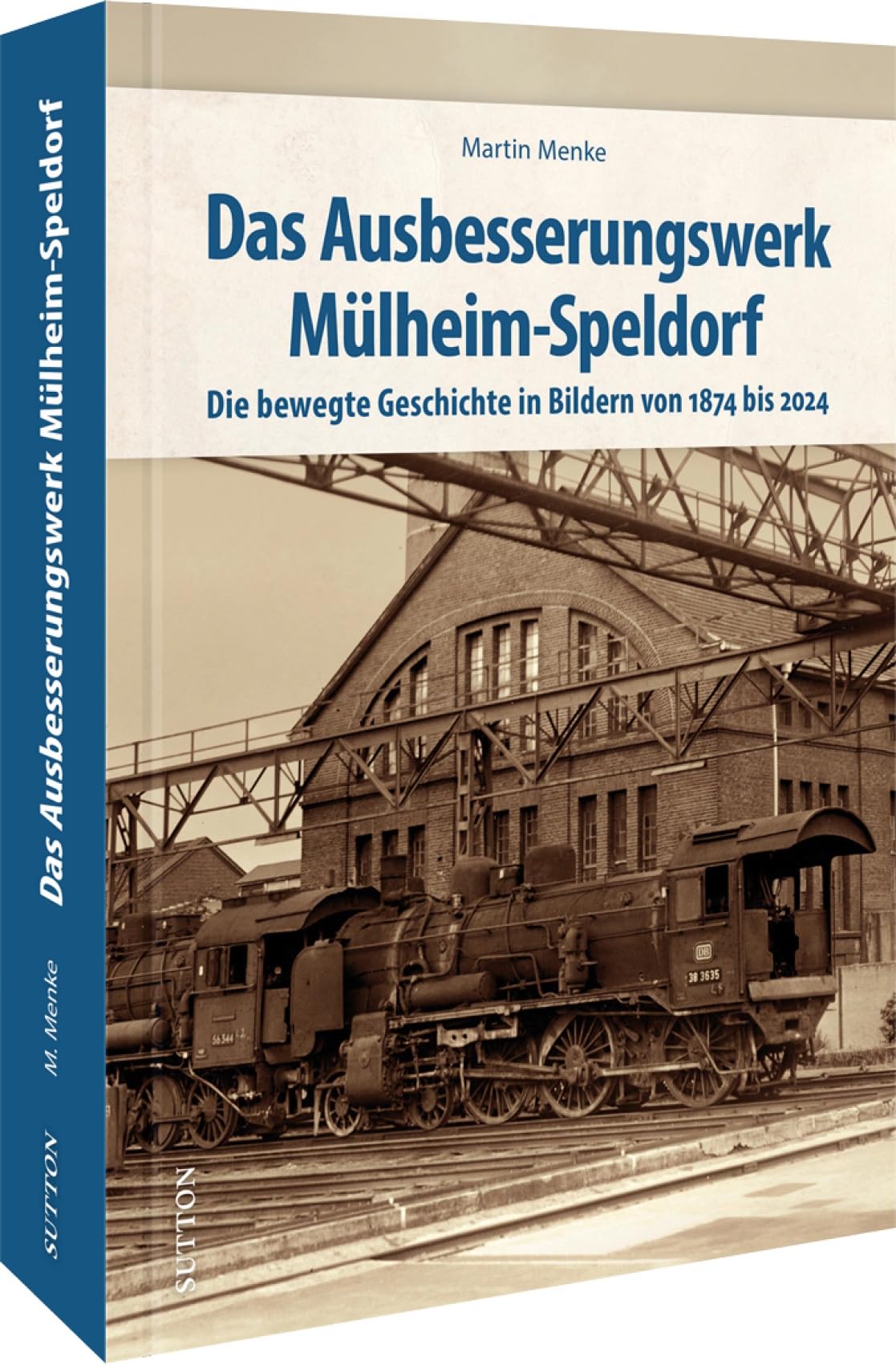 Eisenbahngeschichte – Das Ausbesserungswerk Mülheim-Speldorf: Die bewegte Geschichte des Speldorfer Ausbesserungswerks in Bildern von 1874 bis 2024 (Sutton - Auf Schienen unterwegs) Leisure, Home & Garden