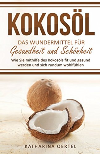Kokosöl - Das Wundermittel für Gesundheit und Schönheit: Wie Sie mithilfe des Kokosöls fit und gesund werden und sich rundum wohlfühlen (abnehmen mit ... Beauty, Hautpflege, Entgiftung, Zahnpasta) Medicine