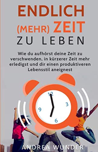 Endlich (mehr) Zeit zu leben: Wie du aufhörst deine Zeit zu verschwenden, in kürzerer Zeit mehr erledigst und dir einen produktiveren Lebensstil aneignest (Zeitmanagement, Band 1) Business, Finance & Career