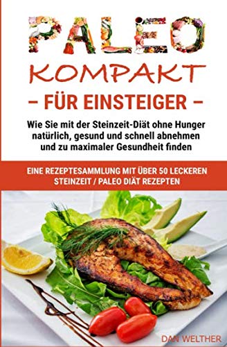 PALEO kompakt für Einsteiger: Wie Sie mit der Steinzeit-Diät ohne Hunger natürlich, gesund und schnell abnehmen und zu maximaler Gesundheit finden (Diäten, Ernährung und Kochen, Band 2) Health, Nutrition & Fitness