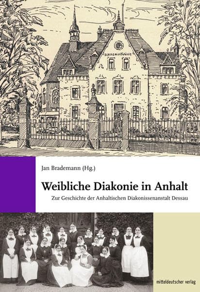 Weibliche Diakonie in Anhalt: Zur Geschichte der Anhaltischen Diakonissenanstalt Dessau Medicine