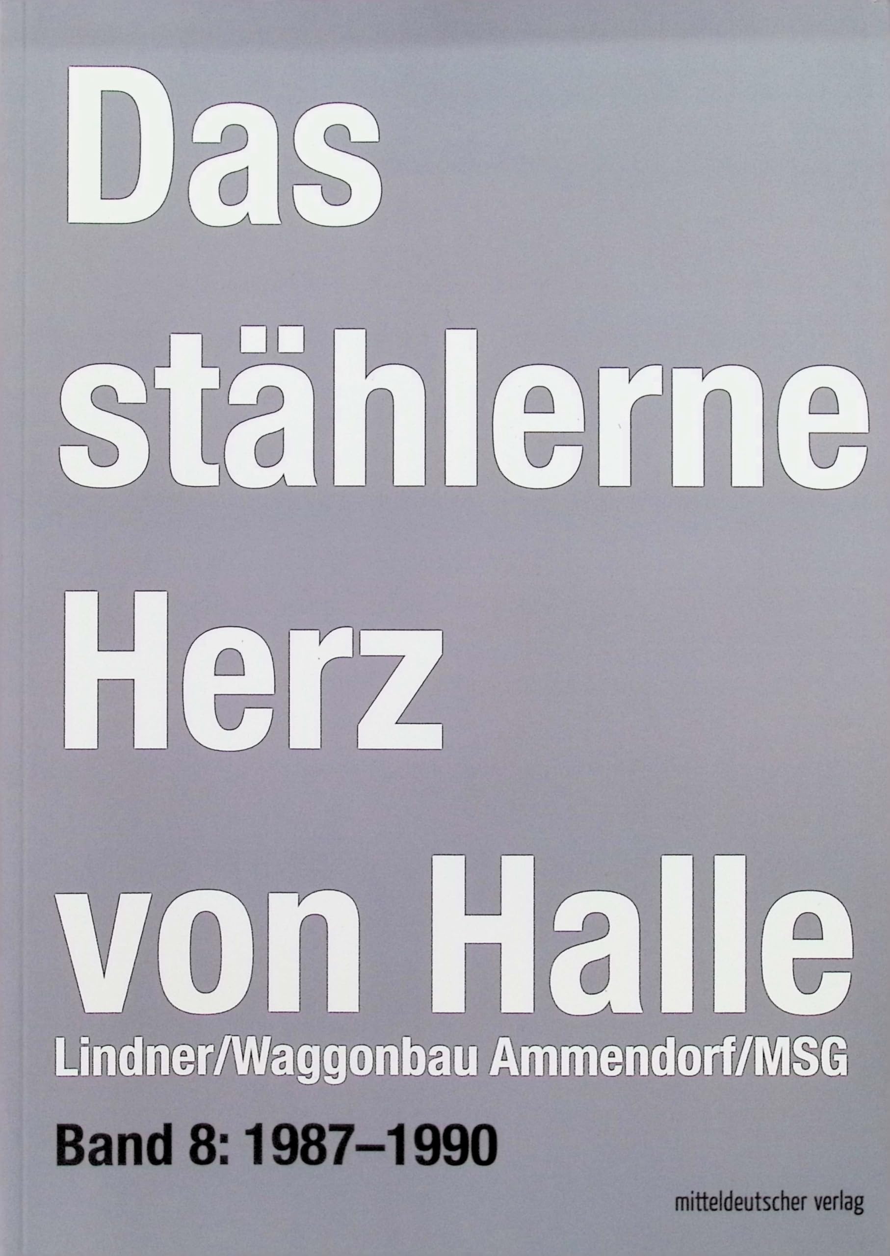 Das stählerne Herz von Halle: Lindner/Waggonbau Ammendorf/MSG - Bd. 8: 1987–1990 Politics & Society