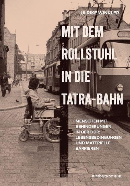 Mit dem Rollstuhl in die Tatra-Bahn: Menschen mit Behinderungen in der DDR: Lebensbedingungen und materielle Barrieren Books