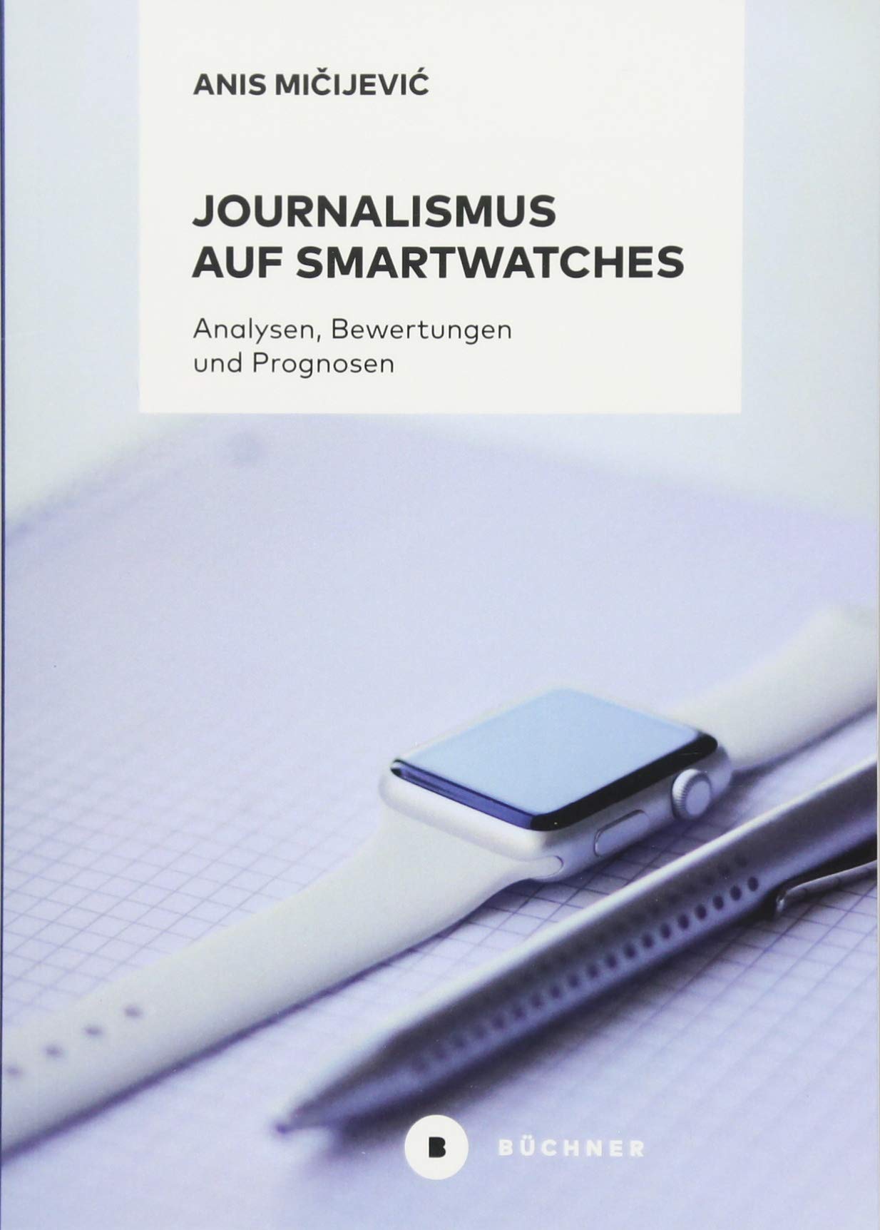 Journalismus auf Smartwatches: Analysen, Bewertungen und Prognosen. Komplementäre Erweiterung zu Smartphones oder technisches Tor zu eigenständigen digitalen Erzählformen? Law