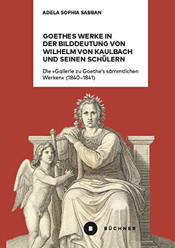 Goethes Werke in der Bilddeutung von Wilhelm von Kaulbach und seinen Schülern: Die »Gallerie zu Goethe’s sämmtlichen Werken« (1840–1841) Poetry