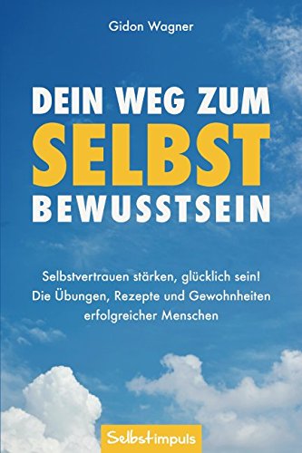 Dein Weg zum Selbstbewusstsein: Selbstvertrauen stärken, glücklich sein! Die Übungen, Rezepte und Gewohnheiten erfolgreicher Menschen (Selbstvertrauen gewinnen, Band 1) Lifestyle