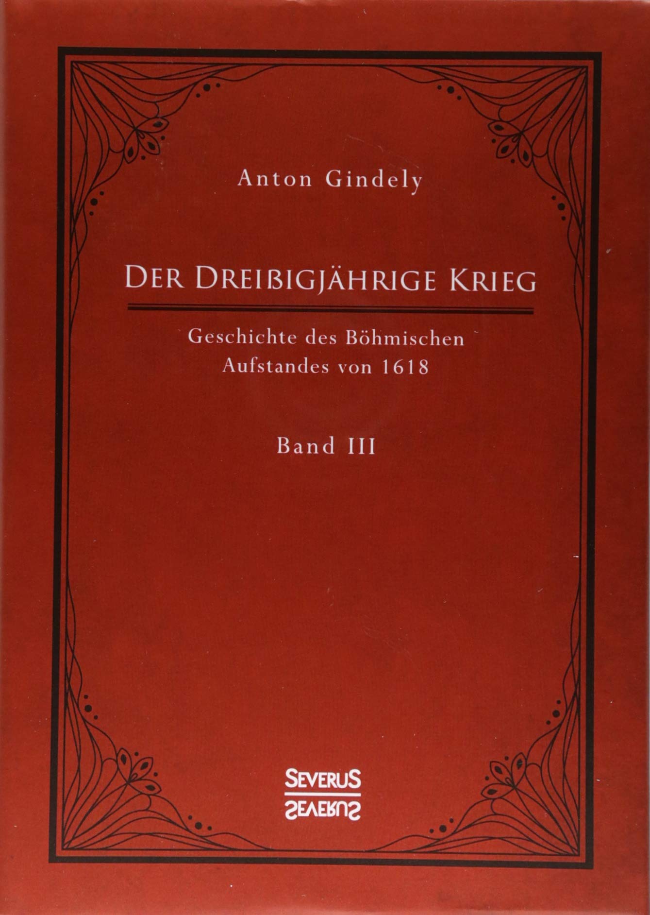 Der Dreißigjährige Krieg. Geschichte des Böhmischen Aufstandes von 1618. Band 3: Vom Ulmer Vertrag 1620 bis zu der Unterwerfung von Mähren, Schlesien und den Lausitzen Biographies & Memoirs