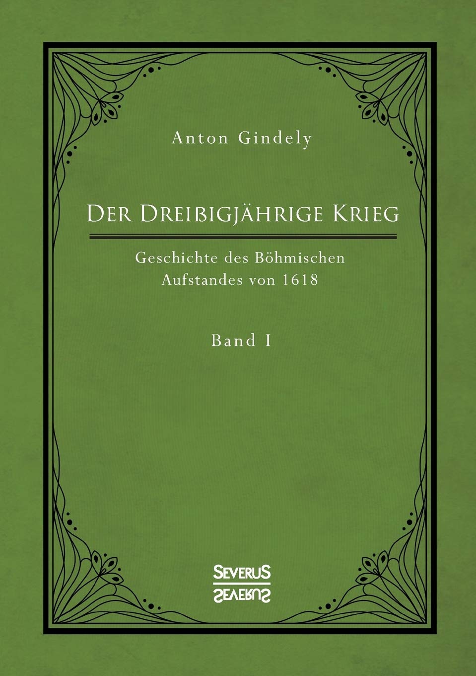Der Dreißigjährige Krieg. Geschichte des Böhmischen Aufstandes von 1618. Band 1: Die Ereignisse vor dem Kriegsbeginn ab 1613 bis zum Tod des Kaisers Matthias 1619 General education