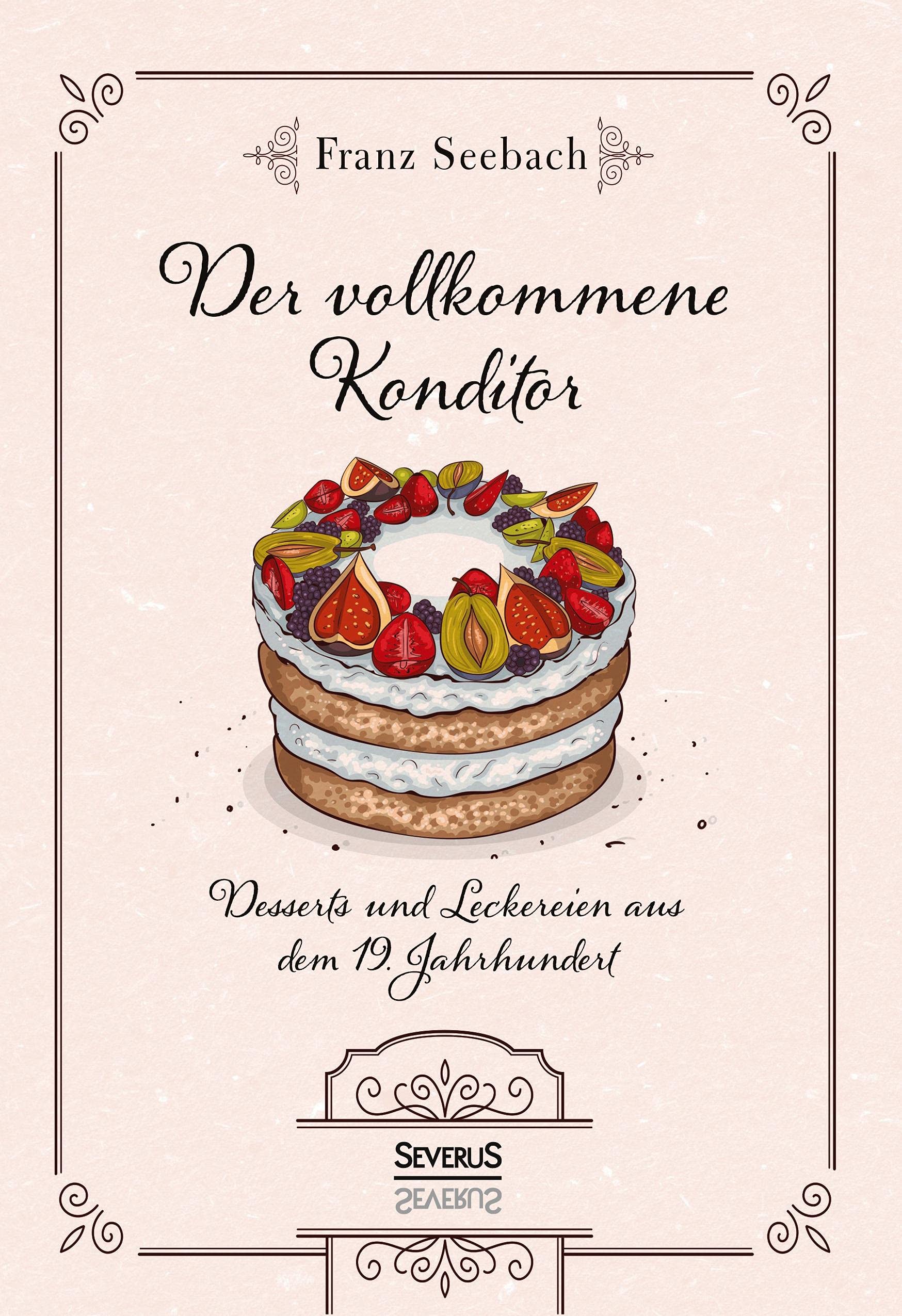 Der vollkommene Konditor: Desserts und Leckereien aus dem 19. Jahrhundert Leisure, Home & Garden