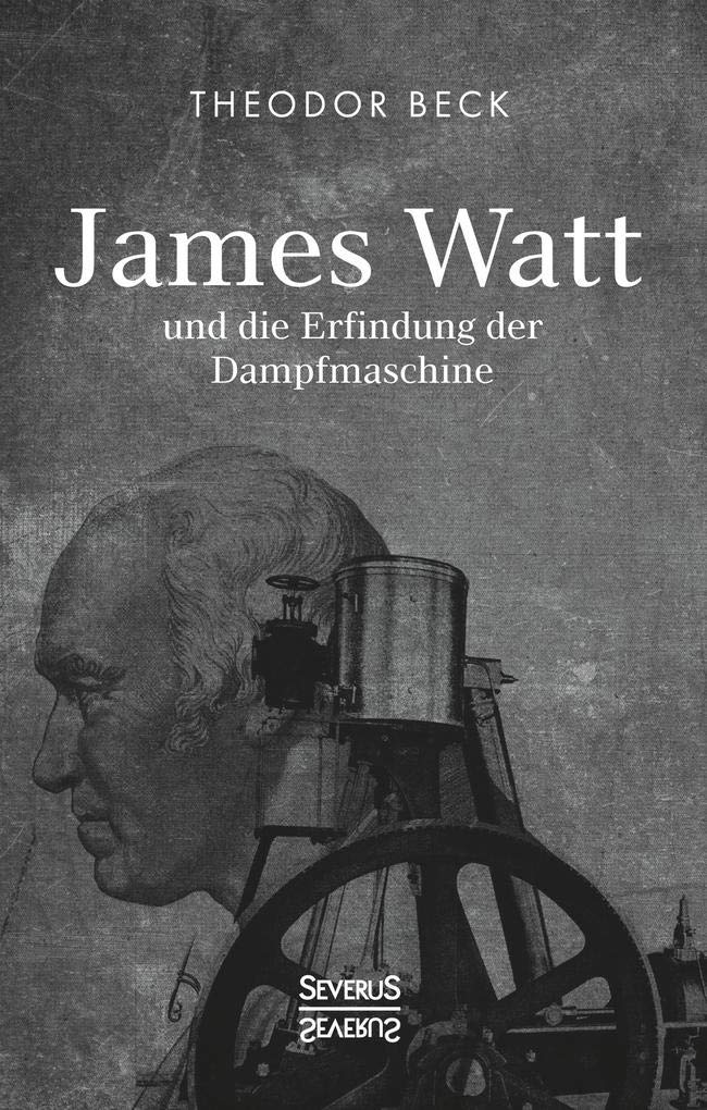 James Watt und die Erfindung der Dampfmaschine: Ein Vortrag vom 9. Februar 1894 über Watts technische Entwicklungen Science