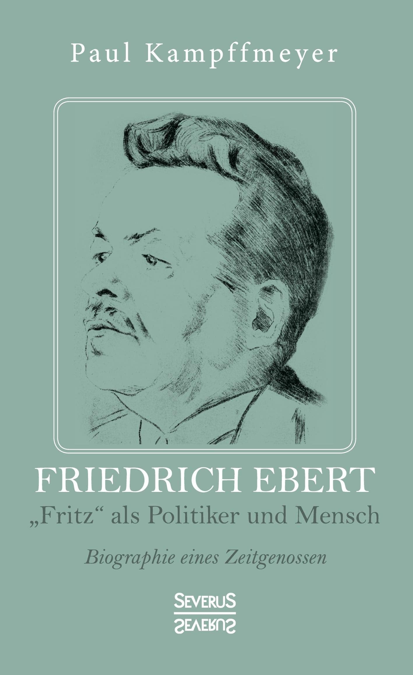 Friedrich Ebert: "Fritz" als Politiker und Mensch. Biographie eines Zeitgenossen Art & Literature