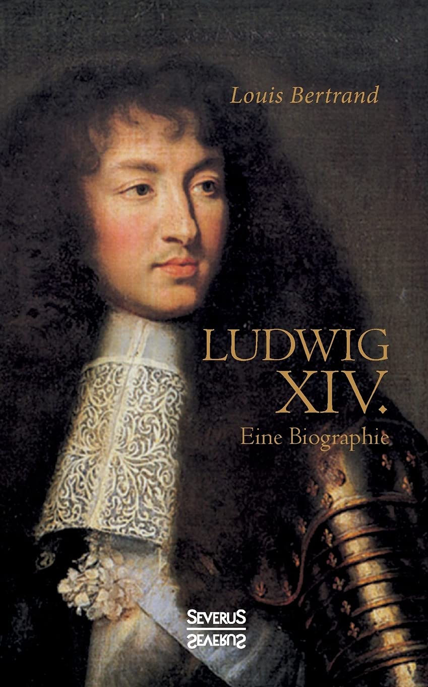 Ludwig der Vierzehnte. Eine Biographie: Aus dem Französischen übertragen von Gertrude Aretz Politics & Society