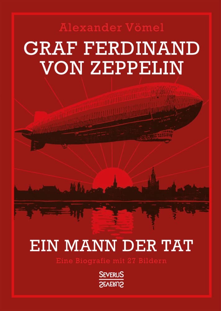 Graf Ferdinand von Zeppelin. Ein Mann der Tat: Eine Biografie mit 27 Bildern Politics & Society