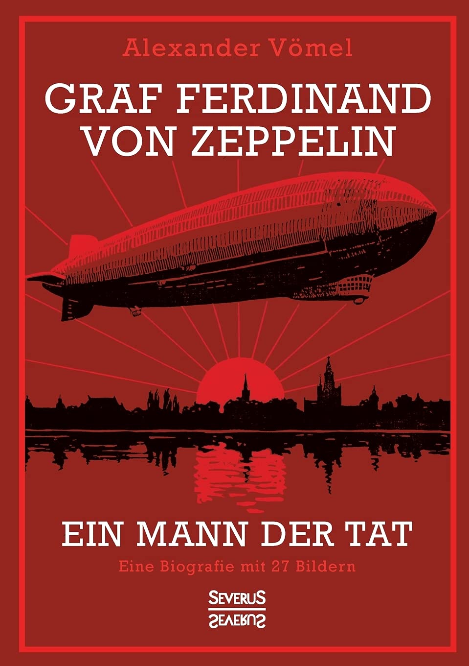 Graf Ferdinand von Zeppelin. Ein Mann der Tat: Eine Biografie mit 27 Bildern Politics & Society
