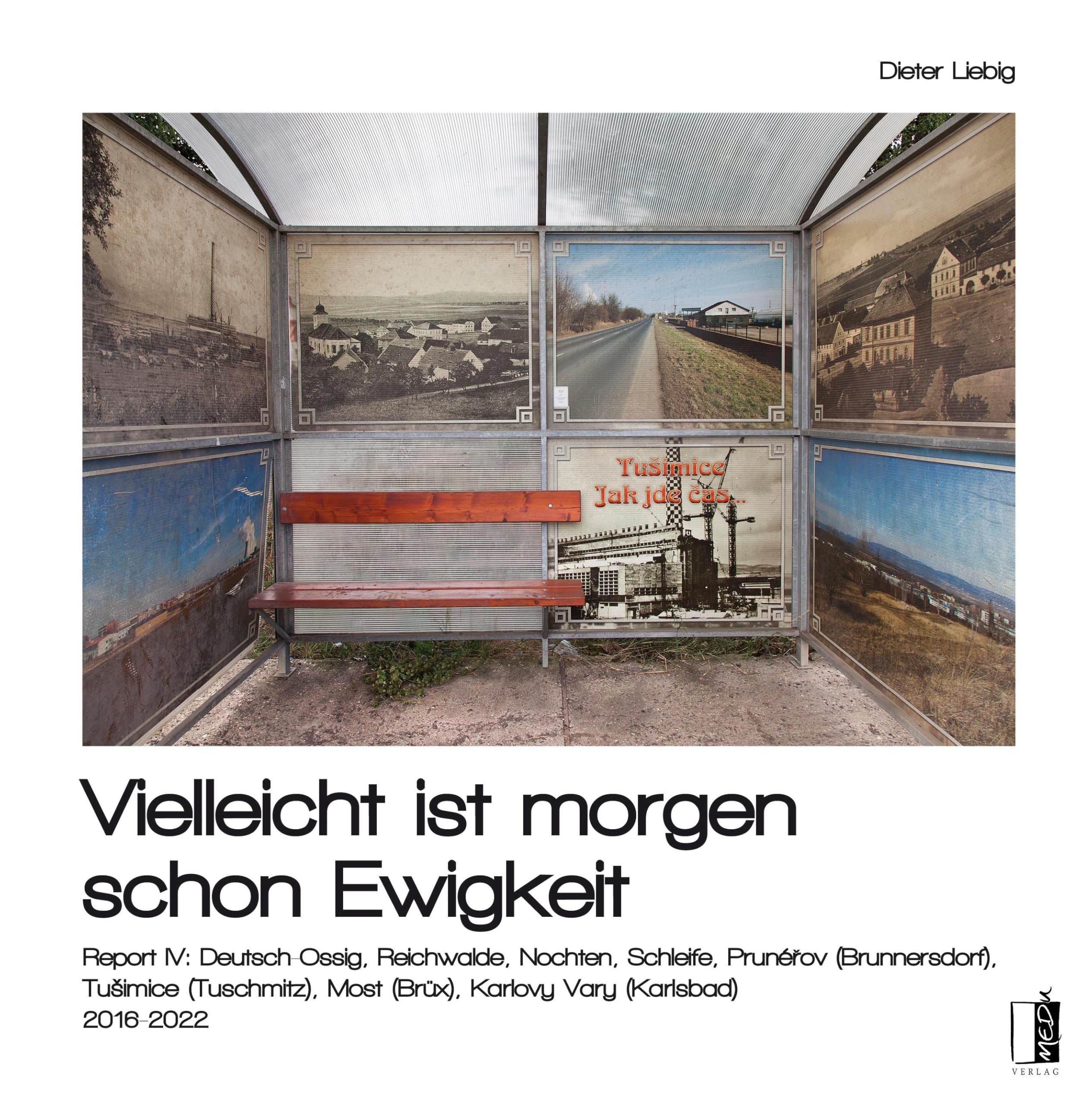 Vielleicht ist morgen schon Ewigkeit: Report IV: Deutsch-Ossig, Reichwalde, Nochten, Schleife, Prunérov (Brunnersdorf), Tušimice (Tuschmitz), Most ... (Brüx), Karlovy Vary (Karlsbad) 2016-2022 Essays & Short Stories