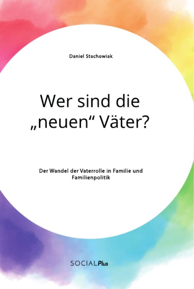 Wer sind die "neuen" Väter? Der Wandel der Vaterrolle in Familie und Familienpolitik Social Sciences