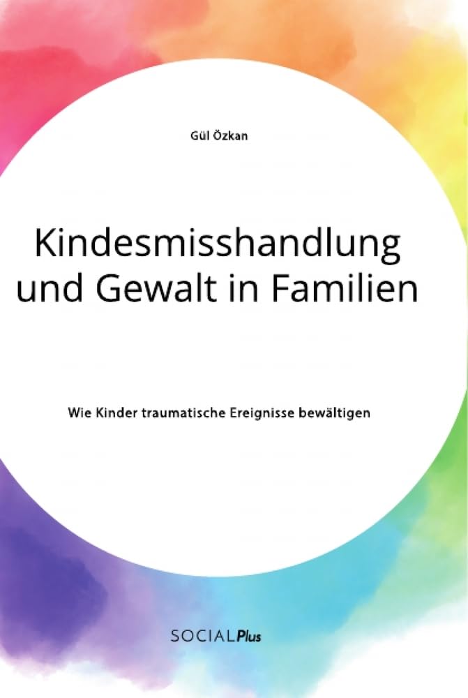 Kindesmisshandlung und Gewalt in Familien. Wie Kinder traumatische Ereignisse bewältigen Psychology