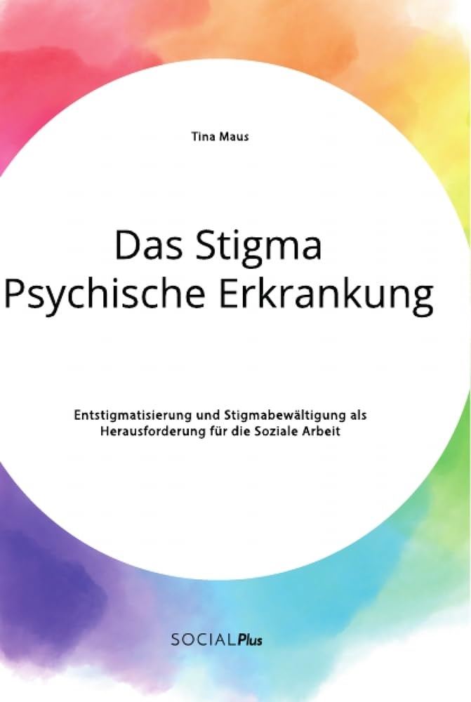 Das Stigma Psychische Erkrankung. Entstigmatisierung und Stigmabewältigung als Herausforderung für die Soziale Arbeit Social Sciences
