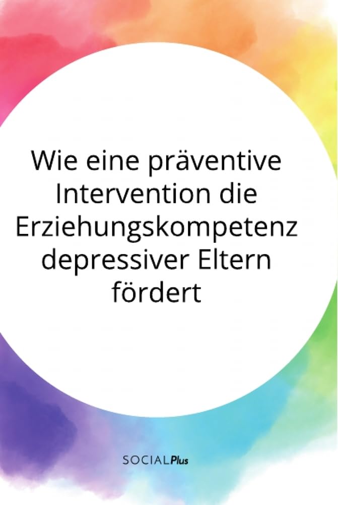 Wie eine präventive Intervention die Erziehungskompetenz depressiver Eltern fördert Health, Nutrition & Fitness