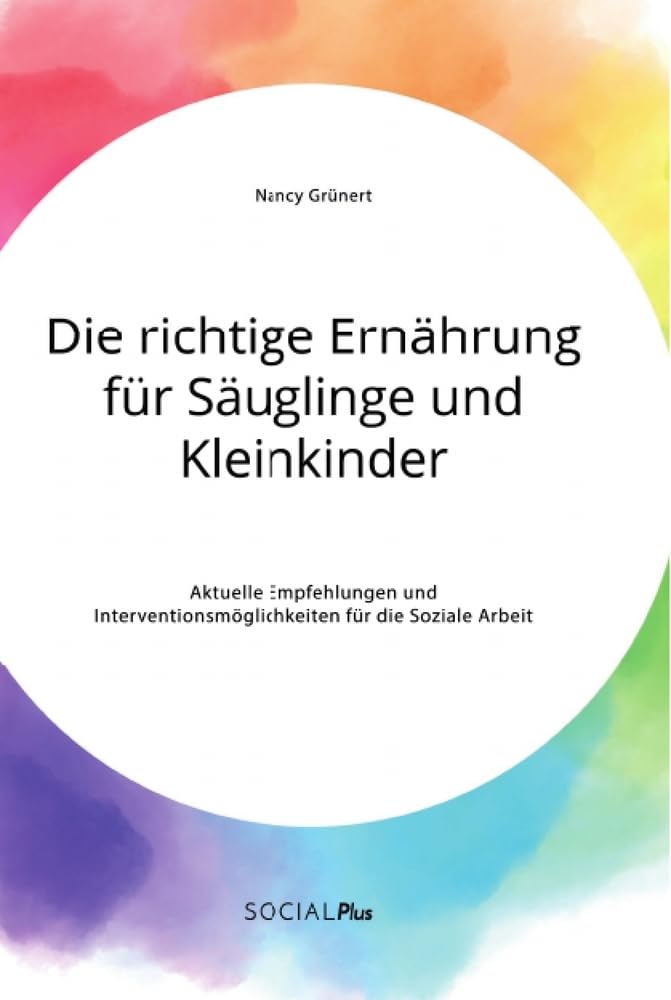 Die richtige Ernährung für Säuglinge und Kleinkinder. Aktuelle Empfehlungen und Interventionsmöglichkeiten für die Soziale Arbeit Social Sciences