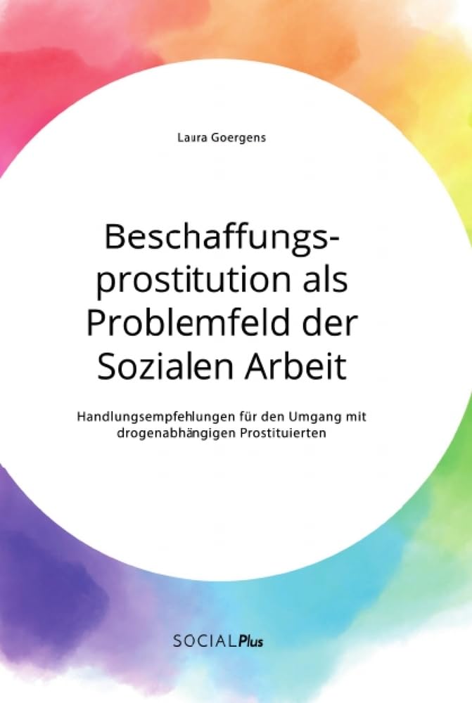 Beschaffungsprostitution als Problemfeld der Sozialen Arbeit. Handlungsempfehlungen für den Umgang mit drogenabhängigen Prostituierten Social Sciences