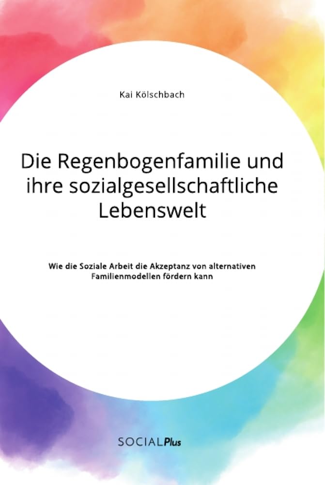 Die Regenbogenfamilie und ihre sozialgesellschaftliche Lebenswelt. Wie die Soziale Arbeit die Akzeptanz von alternativen Familienmodellen fördern kann Law