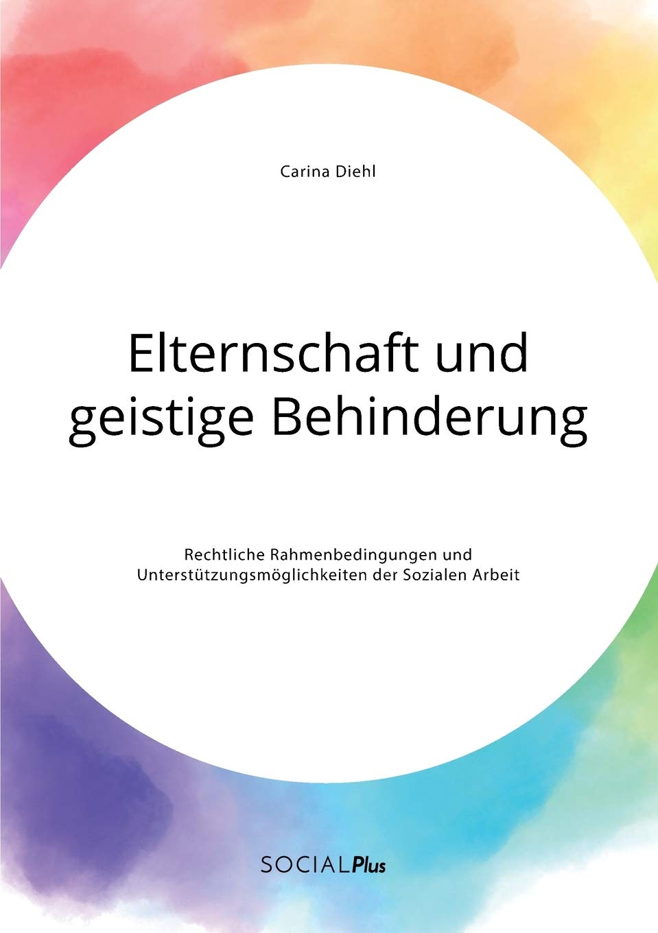 Elternschaft und geistige Behinderung. Rechtliche Rahmenbedingungen und Unterstützungsmöglichkeiten der Sozialen Arbeit Social Sciences