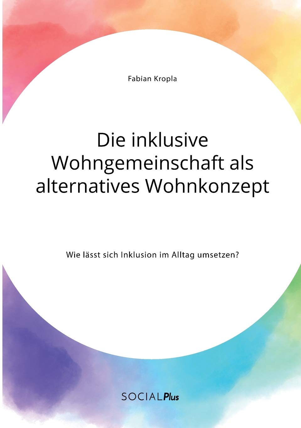 Die inklusive Wohngemeinschaft als alternatives Wohnkonzept. Wie lässt sich Inklusion im Alltag umsetzen? Books
