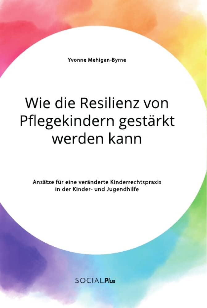 Wie die Resilienz von Pflegekindern gestärkt werden kann. Ansätze für eine veränderte Kinderrechtspraxis in der Kinder- und Jugendhilfe Social Sciences