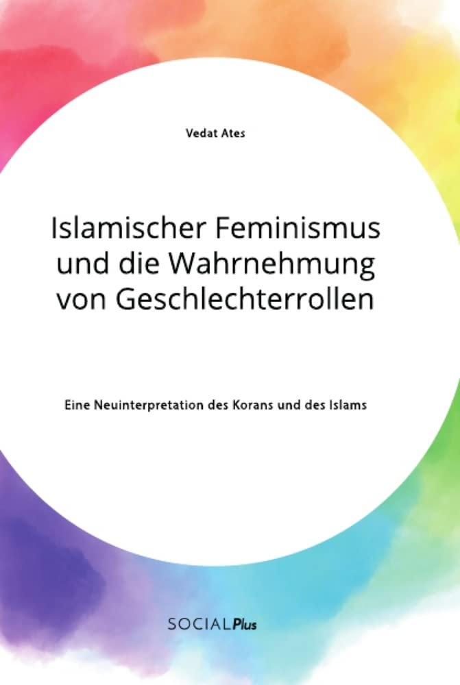 Islamischer Feminismus und die Wahrnehmung von Geschlechterrollen. Eine Neuinterpretation des Korans und des Islams Books