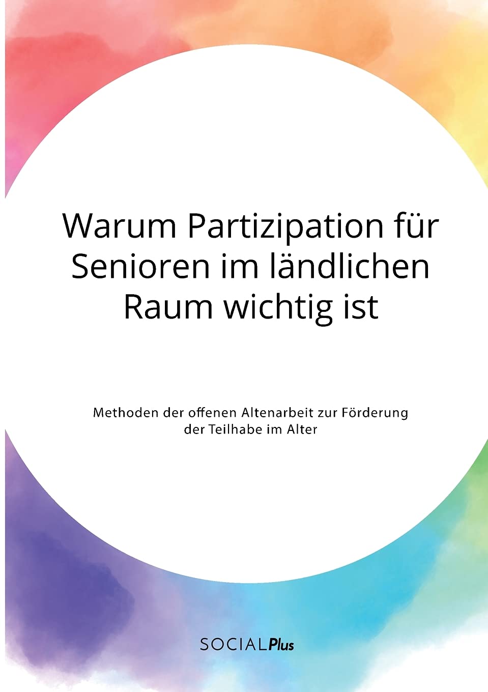 Warum Partizipation für Senioren im ländlichen Raum wichtig ist. Methoden der offenen Altenarbeit zur Förderung der Teilhabe im Alter Social Sciences