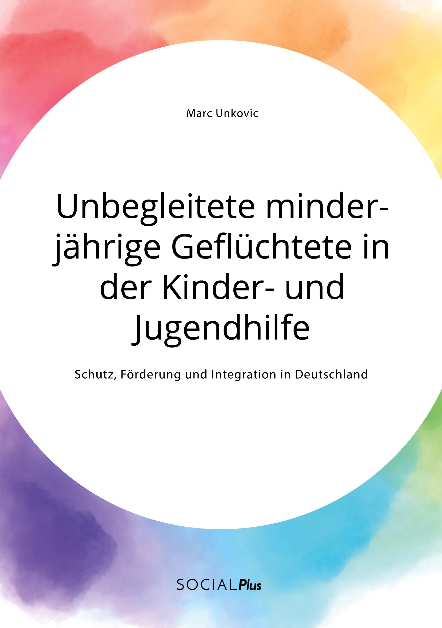 Unbegleitete minderjährige Geflüchtete in der Kinder- und Jugendhilfe. Schutz, Förderung und Integration in Deutschland Social Sciences
