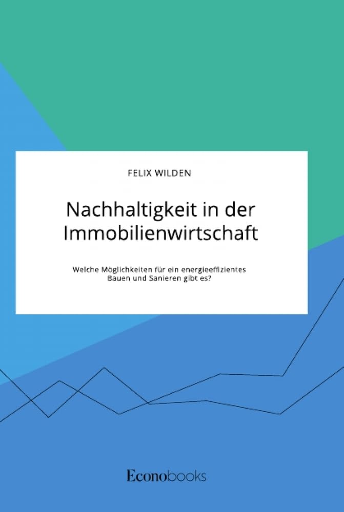 Nachhaltigkeit in der Immobilienwirtschaft. Welche Möglichkeiten für ein energieeffizientes Bauen und Sanieren gibt es? Business, Finance & Career