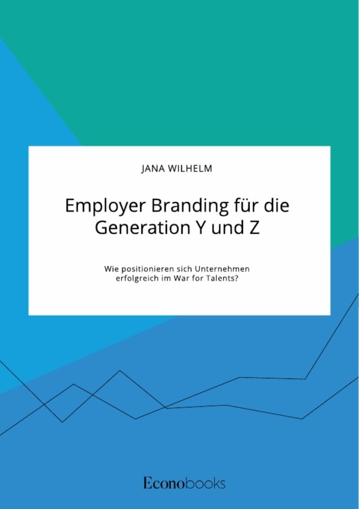 Employer Branding für die Generation Y und Z. Wie positionieren sich Unternehmen erfolgreich im War for Talents? Law