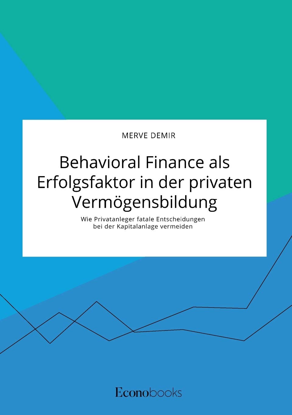 Behavioral Finance als Erfolgsfaktor in der privaten Vermögensbildung. Wie Privatanleger fatale Entscheidungen bei der Kapitalanlage vermeiden Law